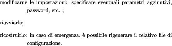 \begin{labeling}{00.00.0000}
\item [{modificarne}] le impostazioni: specificare ...
...genza, � possibile rigenerare il
relativo file di configurazione.
\end{labeling}