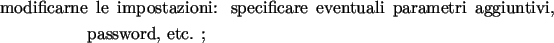 \begin{labeling}{00.00.0000}
\item [{modificarne}] le impostazioni: specificare eventuali parametri
aggiuntivi, password, etc. ;
\end{labeling}
